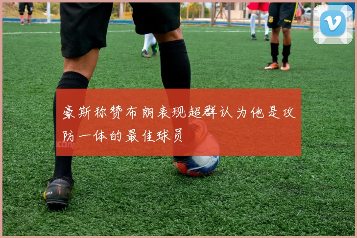 豪斯称赞布朗表现超群认为他是攻防一体的最佳球员
