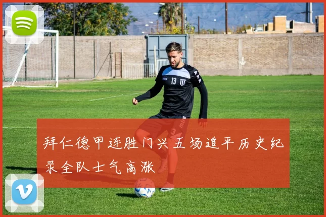 拜仁德甲连胜门兴五场追平历史纪录全队士气高涨