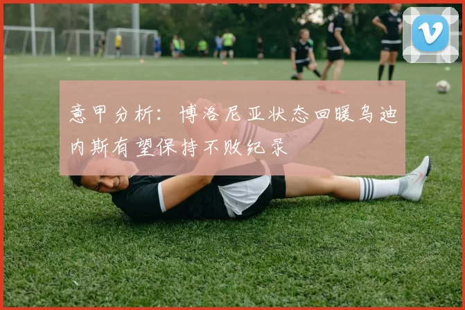 意甲分析：博洛尼亚状态回暖乌迪内斯有望保持不败纪录