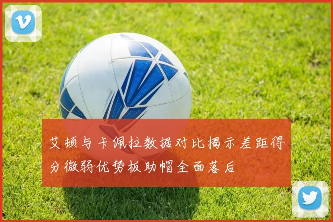 艾顿与卡佩拉数据对比揭示差距得分微弱优势板助帽全面落后