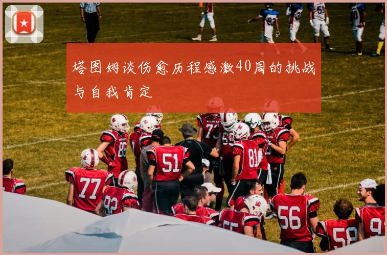 塔图姆谈伤愈历程感激40周的挑战与自我肯定