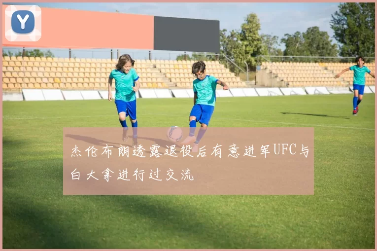 杰伦布朗透露退役后有意进军UFC与白大拿进行过交流